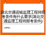 湖北交通运输监理工程师报考条件有什么要求(湖北交通监理工程师报考条件)