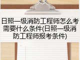 日照一级消防工程师怎么考需要什么条件(日照一级消防工程师报考条件)