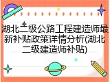 湖北二级公路工程建造师最新补贴政策详情分析(湖北二级建造师补贴)