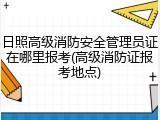 日照高级消防安全管理员证在哪里报考(高级消防证报考地点)