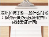 滨州护师职称一般什么时候出成绩何时发证(滨州护师成绩发证时间)