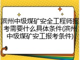 滨州中级煤矿安全工程师报考需要什么具体条件(滨州中级煤矿安工报考条件)