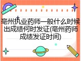 亳州执业药师一般什么时候出成绩何时发证(亳州药师成绩发证时间)