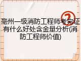 亳州一级消防工程师考完证有什么好处含金量分析(消防工程师价值)