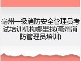 亳州一级消防安全管理员考试培训机构哪里找(亳州消防管理员培训)