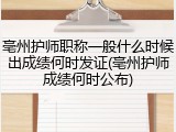 亳州护师职称一般什么时候出成绩何时发证(亳州护师成绩何时公布)