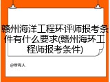 赣州海洋工程环评师报考条件有什么要求(赣州海环工程师报考条件)