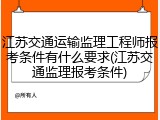 江苏交通运输监理工程师报考条件有什么要求(江苏交通监理报考条件)