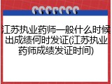 江苏执业药师一般什么时候出成绩何时发证(江苏执业药师成绩发证时间)