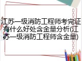 江苏一级消防工程师考完证有什么好处含金量分析(江苏一级消防工程师含金量)