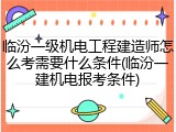 临汾一级机电工程建造师怎么考需要什么条件(临汾一建机电报考条件)