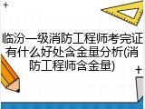 临汾一级消防工程师考完证有什么好处含金量分析(消防工程师含金量)