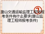 唐山交通运输监理工程师报考条件有什么要求(唐山监理工程师报考条件)