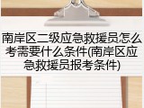 南岸区二级应急救援员怎么考需要什么条件(南岸区应急救援员报考条件)