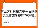 南岸区材料员需要年审吗怎么操作(材料员年审流程)