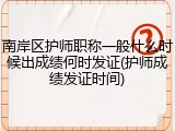 南岸区护师职称一般什么时候出成绩何时发证(护师成绩发证时间)