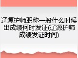 辽源护师职称一般什么时候出成绩何时发证(辽源护师成绩发证时间)