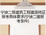 宁波二级建筑工程建造师证报考具体要求(宁波二建报考条件)