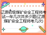 辽源初级煤矿安全工程师考试一年几次共多少题(辽源煤矿安全工程师考几次)