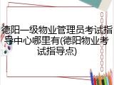 德阳一级物业管理员考试指导中心哪里有(德阳物业考试指导点)