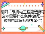 德阳一级机电工程建造师怎么考需要什么条件(德阳一级机电建造师报考条件)