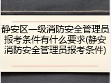 静安区一级消防安全管理员报考条件有什么要求(静安消防安全管理员报考条件)
