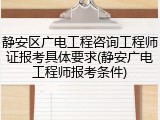 静安区广电工程咨询工程师证报考具体要求(静安广电工程师报考条件)