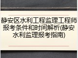 静安区水利工程监理工程师报考条件和时间解析(静安水利监理报考指南)