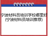 宁波材料员培训学校哪里好(宁波材料员培训推荐)