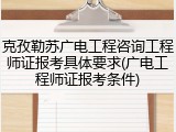 克孜勒苏广电工程咨询工程师证报考具体要求(广电工程师证报考条件)