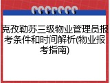 克孜勒苏三级物业管理员报考条件和时间解析(物业报考指南)