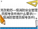 克孜勒苏一级消防安全管理员报考条件有什么要求(一级消防管理员报考条件)