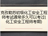 克孜勒苏初级化工安全工程师考试通常多久可以考过(化工安全工程师考期)
