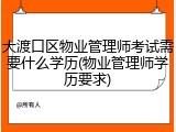 大渡口区物业管理师考试需要什么学历(物业管理师学历要求)