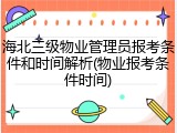 海北三级物业管理员报考条件和时间解析(物业报考条件时间)