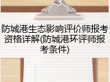 防城港生态影响评价师报考资格详解(防城港环评师报考条件)