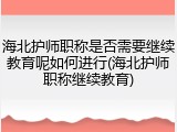 海北护师职称是否需要继续教育呢如何进行(海北护师职称继续教育)