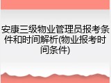 安康三级物业管理员报考条件和时间解析(物业报考时间条件)