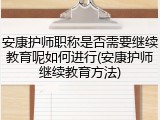 安康护师职称是否需要继续教育呢如何进行(安康护师继续教育方法)
