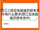 丽江三级应急救援员报考条件有什么要求(丽江应急救援员报考条件)