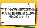 丽江护师职称是否需要继续教育呢如何进行(丽江护师继续教育方法)