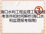 海口水利工程监理工程师报考条件和时间解析(海口水利监理报考指南)