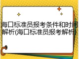 海口标准员报考条件和时间解析(海口标准员报考解析)