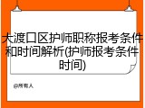 大渡口区护师职称报考条件和时间解析(护师报考条件时间)