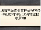 珠海三级物业管理员报考条件和时间解析(珠海物业报考指南)
