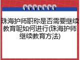 珠海护师职称是否需要继续教育呢如何进行(珠海护师继续教育方法)
