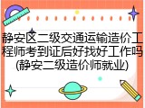 静安区二级交通运输造价工程师考到证后好找好工作吗(静安二级造价师就业)