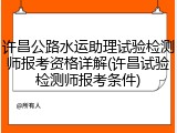 许昌公路水运助理试验检测师报考资格详解(许昌试验检测师报考条件)