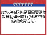 潍坊护师职称是否需要继续教育呢如何进行(潍坊护师继续教育方法)