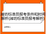 潍坊标准员报考条件和时间解析(潍坊标准员报考解析)